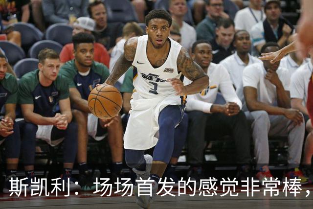 斯凯利：场场首发的感觉非常棒，我为自己付出的努力感到自豪